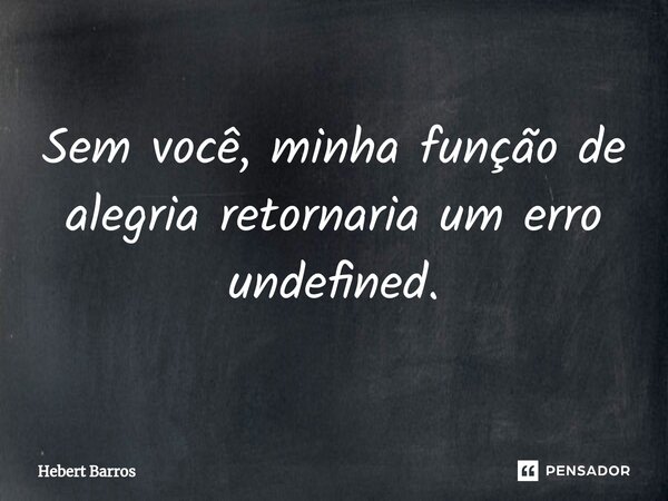 ⁠Sem você, minha função de alegria retornaria um erro undefined.... Frase de Hebert Barros.