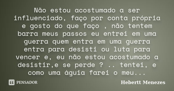 Não estou acostumado a ser influenciado, faço por conta própria e gosto do que faço , não tentem barra meus passos eu entrei em uma guerra quem entra em uma gue... Frase de Hebertt Menezes.