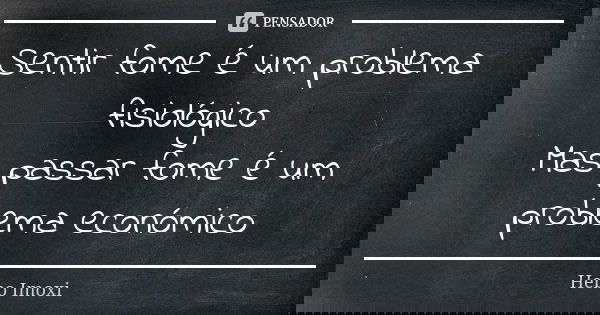 Sentir fome é um problema fisiológico Mas passar fome é um problema económico... Frase de Hebo Imoxi.