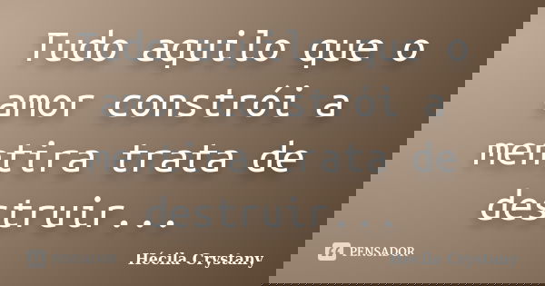 Tudo aquilo que o amor constrói a mentira trata de destruir...... Frase de Hécila Crystany.
