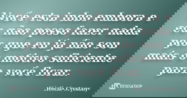 Você esta indo embora e eu não posso fazer nada por que eu já não sou mais o motivo suficiente para você ficar.... Frase de Hécila Crystany.