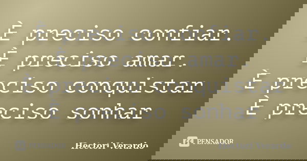 È preciso confiar. È preciso amar. È preciso conquistar È preciso sonhar... Frase de Hectori Verardo.