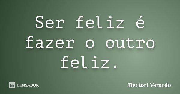 Ser feliz é fazer o outro feliz.... Frase de Hectori Verardo.