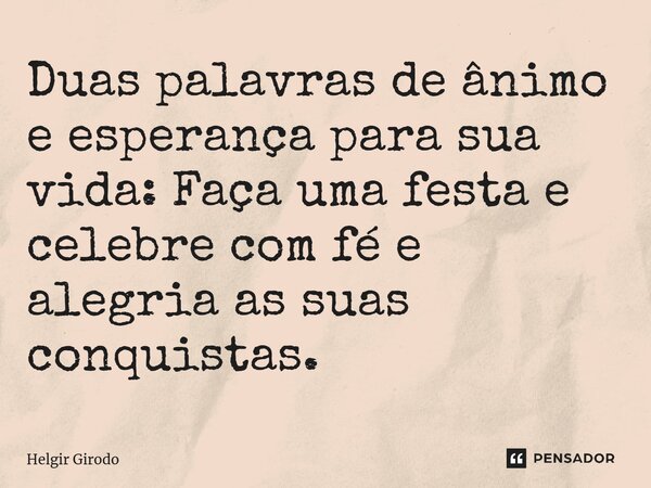 ⁠Duas palavras de ânimo e esperança para sua vida: Faça uma festa e celebre com fé e alegria as suas conquistas.... Frase de Helgir Girodo.