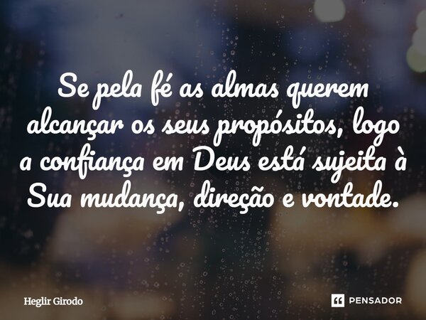 ⁠Se pela fé as almas querem alcançar os seus propósitos, logo a confiança em Deus está sujeita à Sua mudança, direção e vontade.... Frase de Heglir Girodo.