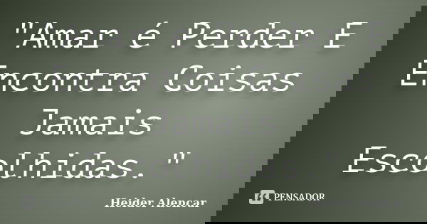 "Amar é Perder E Encontra Coisas Jamais Escolhidas."... Frase de Heider Alencar.