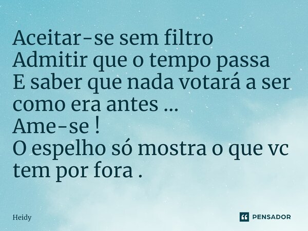 ⁠Aceitar-se sem filtro Admitir que o tempo passa E saber que nada votará a ser como era antes ... Ame-se ! O espelho só mostra o que vc tem por fora .... Frase de HEIDY.