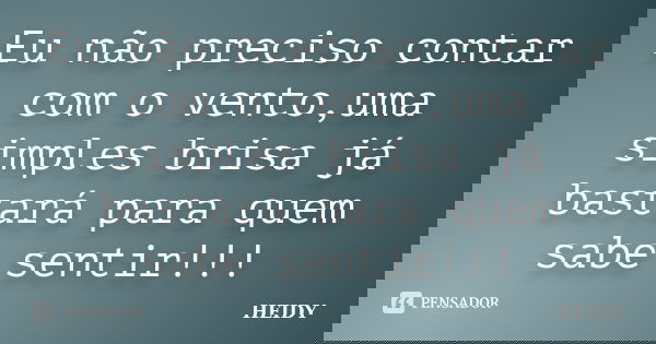 Eu não preciso contar com o vento,uma simples brisa já bastará para quem sabe sentir!!!... Frase de HEIDY.