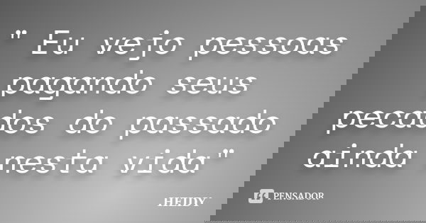 " Eu vejo pessoas pagando seus pecados do passado ainda nesta vida"... Frase de Heidy.
