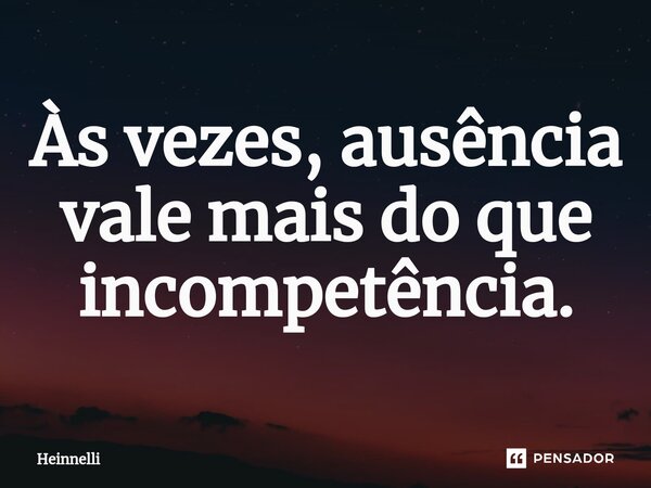 ⁠Às vezes, ausência vale mais do que incompetência.... Frase de Heinnelli.