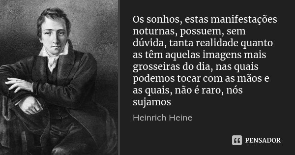 Os sonhos, estas manifestações noturnas, possuem, sem dúvida, tanta realidade quanto as têm aquelas imagens mais grosseiras do dia, nas quais podemos tocar com ... Frase de Heinrich Heine.