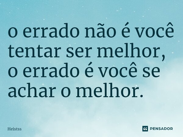 ⁠o errado não é você tentar ser melhor, o errado é você se achar o melhor.... Frase de Heistss.