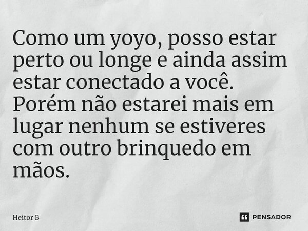 ⁠Como um yoyo, posso estar perto ou longe e ainda assim estar conectado a você. Porém não estarei mais em lugarnenhum se estiveres com outro brinquedo em mãos.... Frase de Heitor B.