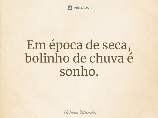 ⁠Em época de seca, bolinho de chuva é sonho.... Frase de Heitor Biondo.