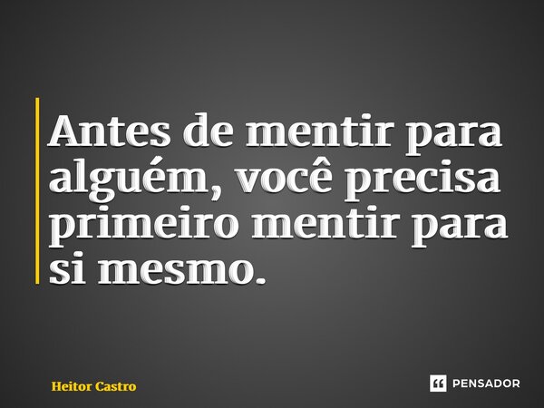 ⁠Antes de mentir para alguém, você precisa primeiro mentir para si mesmo.... Frase de Heitor Castro.