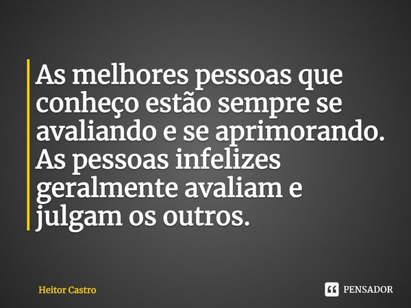 ⁠As melhores pessoas que conheço estão sempre se avaliando e se aprimorando.
As pessoas infelizes geralmente avaliam e julgam os outros.... Frase de Heitor Castro.
