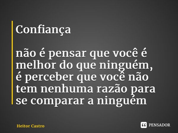⁠Confiança não é pensar que você é melhor do que ninguém, é perceber que você não tem nenhuma razão para se comparar a ninguém... Frase de Heitor Castro.