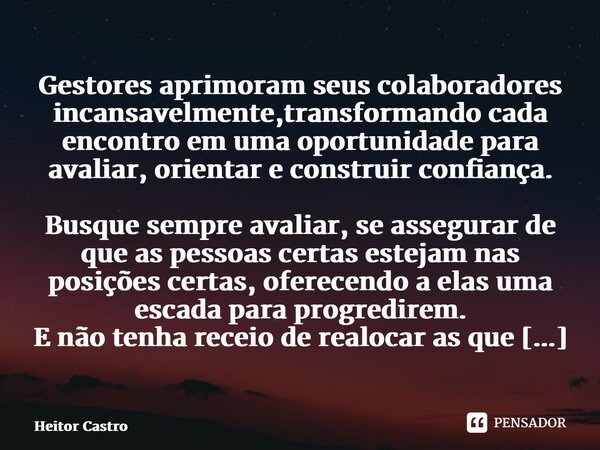 ⁠Gestores aprimoram seus colaboradores incansavelmente,transformando cada encontro em uma oportunidade para avaliar, orientar e construir confiança. Busque semp... Frase de Heitor Castro.