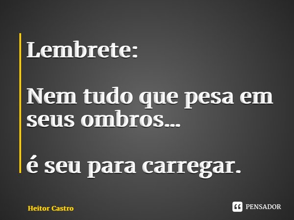⁠Lembrete: Nem tudo que pesa em seus ombros… é seu para carregar.... Frase de Heitor Castro.