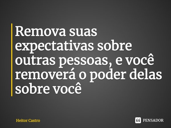 Remova suas expectativas sobre outras pessoas, e você removerá o poder delas sobre você... Frase de Heitor Castro.