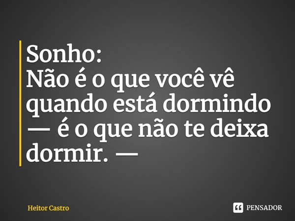 ⁠Sonho:
Não é o que você vê quando está dormindo
— é o que não te deixa dormir. —... Frase de Heitor Castro.