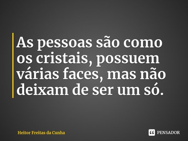 ⁠As pessoas são como os cristais, possuem várias faces, mas não deixam de ser um só.... Frase de Heitor Freitas da Cunha.