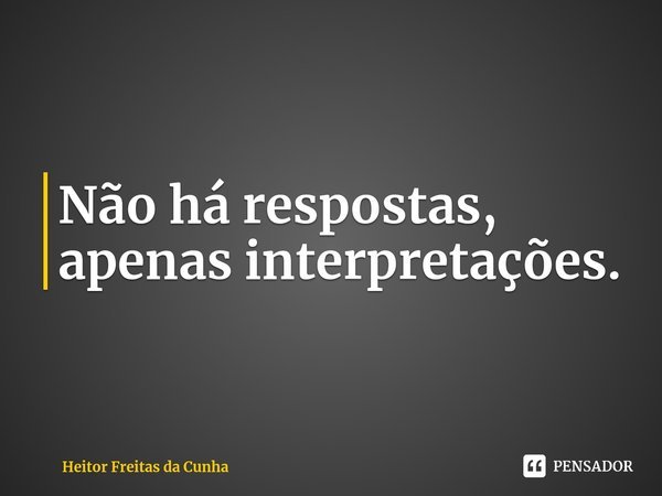 Não há respostas, apenas interpretações.⁠... Frase de Heitor Freitas da Cunha.