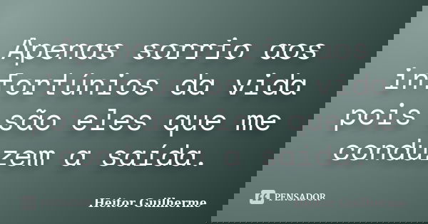 Apenas sorrio aos infortúnios da vida pois são eles que me conduzem a saída.... Frase de Heitor Guilherme.