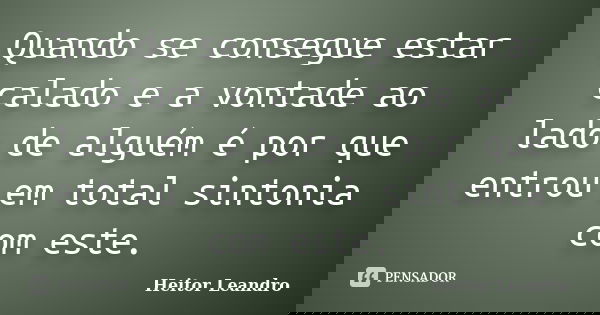 Quando se consegue estar calado e a vontade ao lado de alguém é por que entrou em total sintonia com este.... Frase de Heitor Leandro.