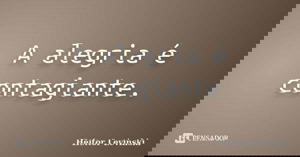 A alegria é contagiante.... Frase de Heitor Levinski.