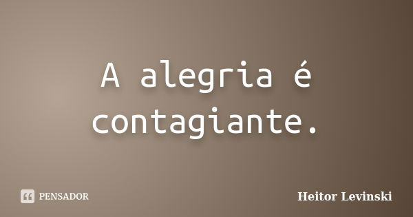 A alegria é contagiante.... Frase de Heitor Levinski.