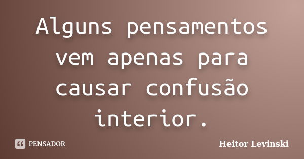 Alguns pensamentos vem apenas para causar confusão interior.... Frase de Heitor Levinski.