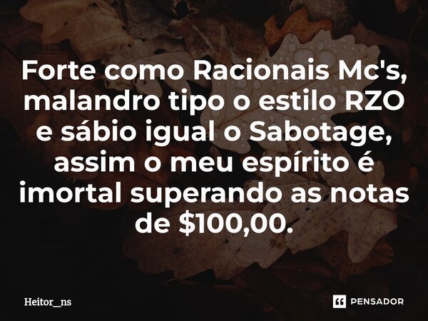 ⁠Forte como Racionais Mc's, malandro tipo o estilo RZO e sábio igual o Sabotage, assim o meu espírito é imortal superando as notas de $100,00.... Frase de Heitor_ns.