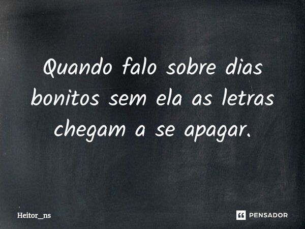 ⁠Quando falo sobre dias bonitos sem ela as letras chegam a se apagar.... Frase de Heitor_ns.