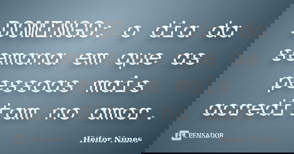 DOMINGO: o dia da semana em que as pessoas mais acreditam no amor.... Frase de Heitor Nunes.