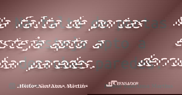 Na falta de portas esteja apto a derrubar paredes.... Frase de Heitor SantAnna Martins.