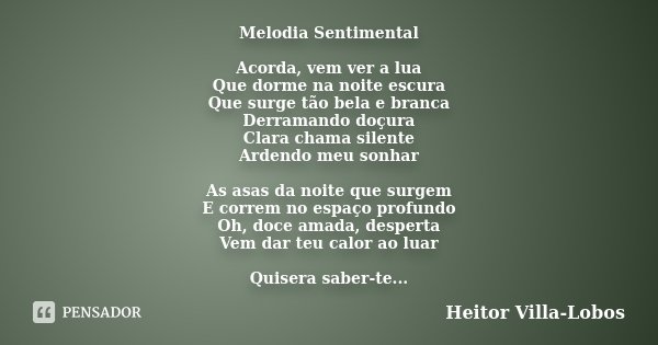 Melodia Sentimental Acorda, vem ver a... Heitor Villa-Lobos - Pensador