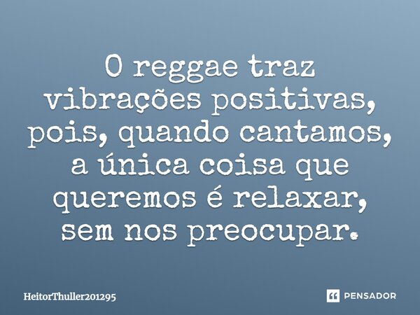 O reggae traz vibrações positivas, pois, quando cantamos, a única coisa que queremos é relaxar, sem nos preocupar.... Frase de HeitorThuller201295.