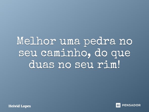 ⁠Melhor uma pedra no seu caminho, do que duas no seu rim!... Frase de Heivid Lopes.