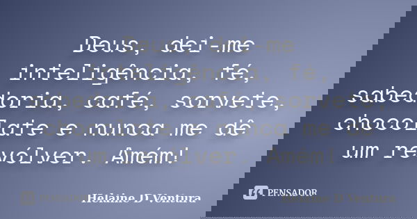 Deus, dei-me inteligência, fé, sabedoria, café, sorvete, chocolate e nunca me dê um revólver. Amém!... Frase de Helaine D Ventura.
