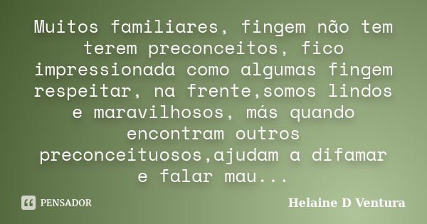 Muitos familiares, fingem não tem terem preconceitos, fico impressionada como algumas fingem respeitar, na frente,somos lindos e maravilhosos, más quando encont... Frase de Helaine D Ventura.