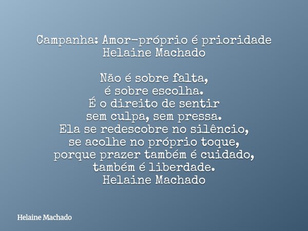 Campanha: Amor-próprio é prioridade Helaine Machado Não é sobre falta, é sobre escolha. É o direito de sentir sem culpa, sem pressa. Ela se redescobre no silênc... Frase de Helaine Machado.