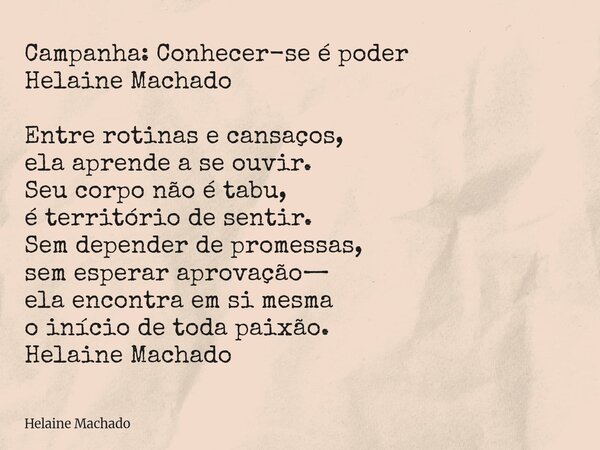 Campanha: Conhecer-se é poder Helaine Machado Entre rotinas e cansaços, ela aprende a se ouvir. Seu corpo não é tabu, é território de sentir. Sem depender de pr... Frase de Helaine Machado.