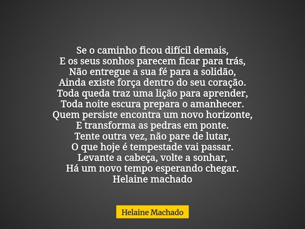 Se o caminho ficou difícil demais, E os seus sonhos parecem ficar para trás, Não entregue a sua fé para a solidão, Ainda existe força dentro do seu coração. Tod... Frase de Helaine Machado.