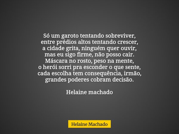 Só um garoto tentando sobreviver, entre prédios altos tentando crescer, a cidade grita, ninguém quer ouvir, mas eu sigo firme, não posso cair. Máscara no rosto,... Frase de Helaine Machado.