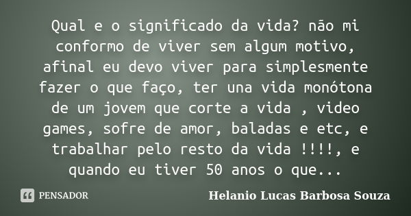 Qual e o significado da vida? não mi conformo de viver sem algum motivo, afinal eu devo viver para simplesmente fazer o que faço, ter una vida monótona de um jo... Frase de Helanio Lucas Barbosa Souza.