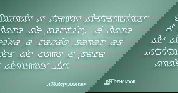 Quando o tempo determinar A hora de partir, é hora de deixa a razão sanar as atitudes de como e para onde devemos ir.... Frase de Helany soares.