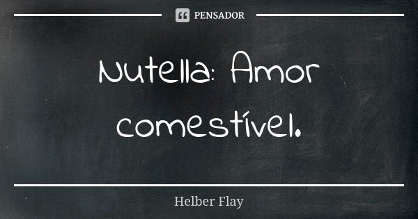 Nutella: Amor comestível.... Frase de Helber Flay.