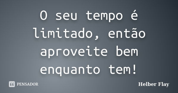 O seu tempo é limitado, então aproveite bem enquanto tem!... Frase de Helber Flay.