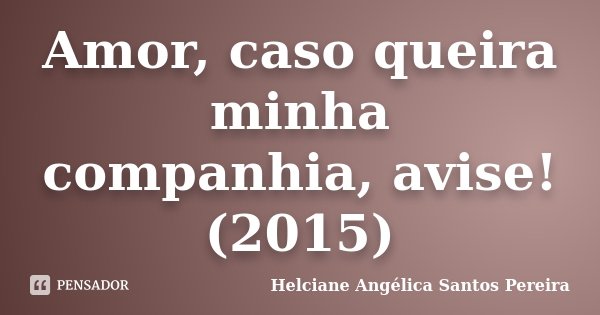 Amor, caso queira minha companhia, avise! (2015)... Frase de Helciane Angélica Santos Pereira.